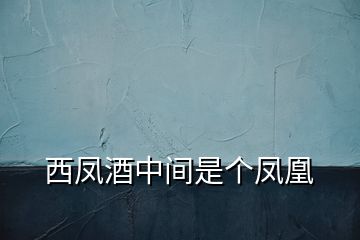 西鳳酒中間是個(gè)鳳凰
