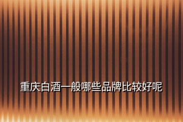 重慶白酒一般哪些品牌比較好呢