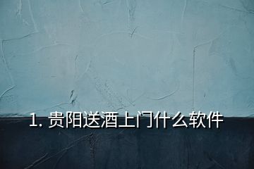 1. 貴陽(yáng)送酒上門什么軟件