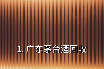 1. 廣東茅臺酒回收