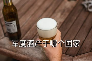 軍度酒產(chǎn)于哪個(gè)國家