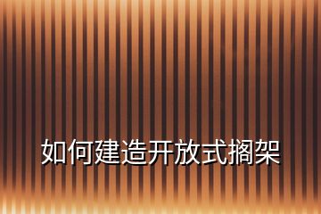 如何建造開(kāi)放式擱架