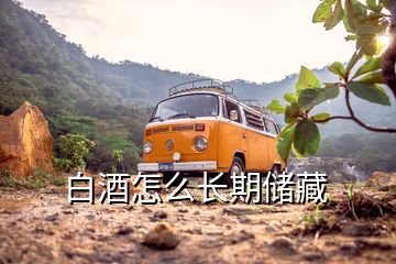 白酒怎么長(zhǎng)期儲(chǔ)藏