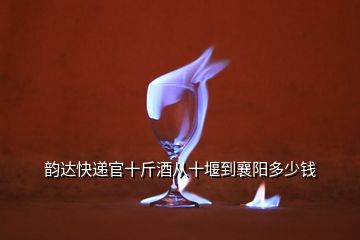 韻達快遞官十斤酒從十堰到襄陽多少錢
