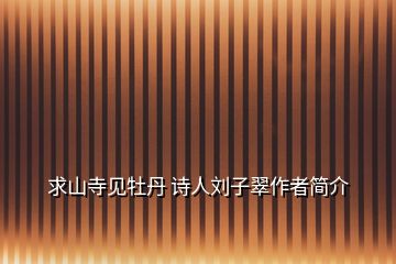 求山寺見(jiàn)牡丹 詩(shī)人劉子翠作者簡(jiǎn)介