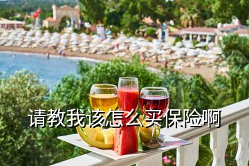 請教我該怎么買保險啊
