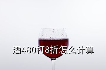 酒480打8折怎么計算
