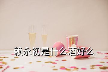賴(lài)永初是什么酒好么