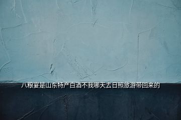 八糧宴是山東特產(chǎn)白酒不我哪天去日照旅游帶回來(lái)的