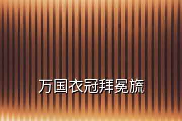 萬(wàn)國(guó)衣冠拜冕旒