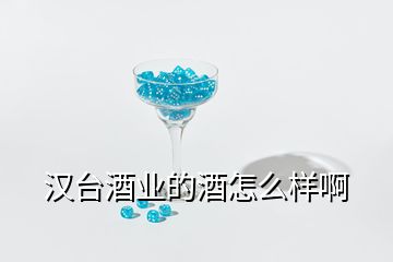 漢臺酒業(yè)的酒怎么樣啊