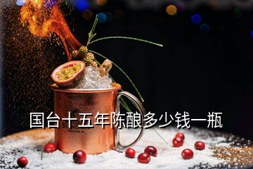 國臺(tái)十五年陳釀多少錢一瓶