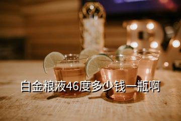 白金糧液46度多少錢(qián)一瓶啊