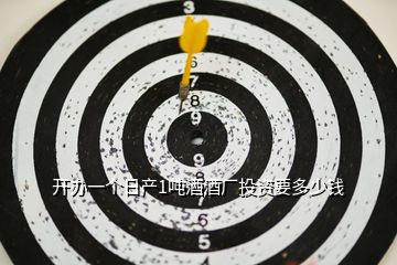 開辦一個日產1噸酒酒廠投資要多少錢