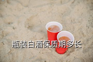 瓶裝白酒保質(zhì)期多長(zhǎng)