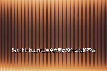 踏實小伙找工作工資高點(diǎn)累點(diǎn)沒什么裝卸不做