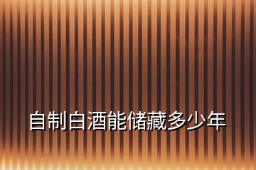 自制白酒能儲(chǔ)藏多少年