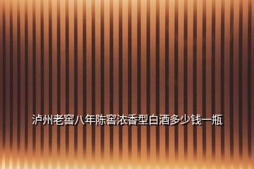 瀘州老窖八年陳窖濃香型白酒多少錢一瓶