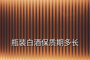 瓶裝白酒保質期多長