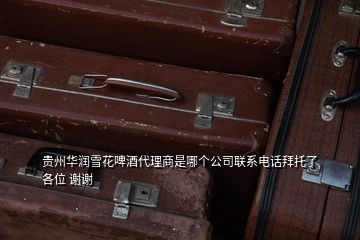 貴州華潤雪花啤酒代理商是哪個(gè)公司聯(lián)系電話拜托了各位 謝謝