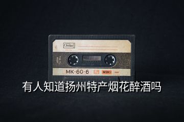 有人知道揚(yáng)州特產(chǎn)煙花醉酒嗎