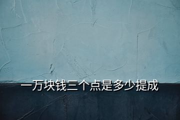 一萬塊錢三個(gè)點(diǎn)是多少提成