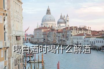 喝白酒時(shí)喝什么解酒