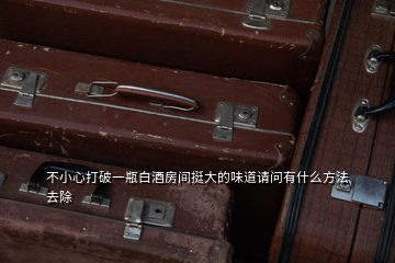 不小心打破一瓶白酒房間挺大的味道請(qǐng)問有什么方法去除