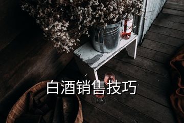 白酒銷(xiāo)售技巧