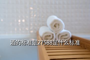 酒的標準是27588是什么標準