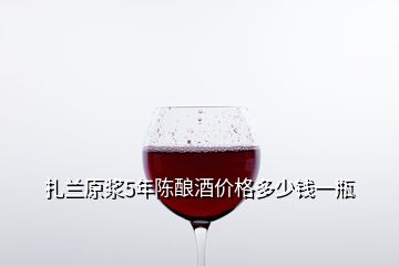 扎蘭原漿5年陳釀酒價格多少錢一瓶