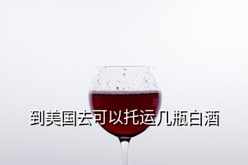 到美國(guó)去可以托運(yùn)幾瓶白酒