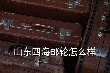 山東四海郵輪怎么樣