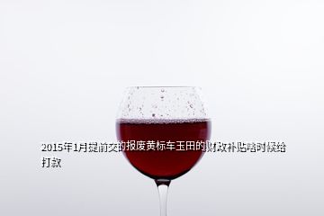 2015年1月提前交的報廢黃標(biāo)車玉田的財政補貼啥時候給打款