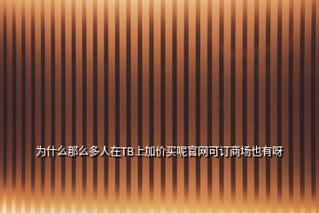 為什么那么多人在TB上加價買呢官網(wǎng)可訂商場也有呀
