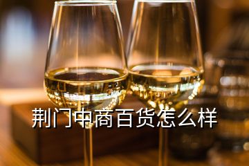 荊門(mén)中商百貨怎么樣