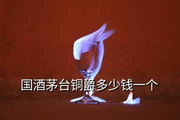國酒茅臺銅爵多少錢一個(gè)