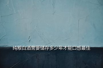 純糧白酒需要儲(chǔ)存多少年才能口感最佳