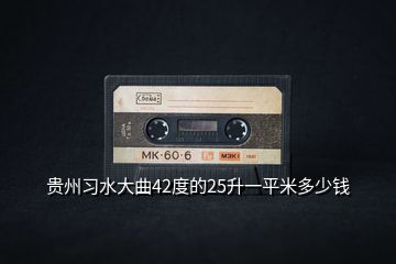 貴州習(xí)水大曲42度的25升一平米多少錢(qián)