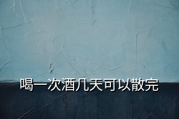 喝一次酒幾天可以散完