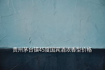 貴州茅臺(tái)鎮(zhèn)45度國(guó)賓酒濃香型價(jià)格