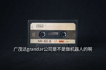 廣茂達(dá)grandar公司是不是做機器人的啊