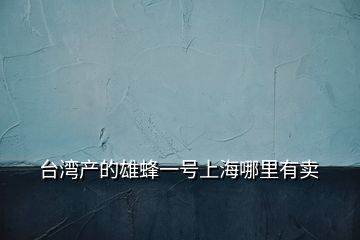 臺(tái)灣產(chǎn)的雄蜂一號(hào)上海哪里有賣