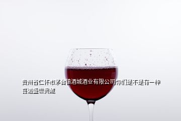 貴州省仁懷市茅臺(tái)鎮(zhèn)酒城酒業(yè)有限公司你們是不是有一種喜運(yùn)盛世典藏