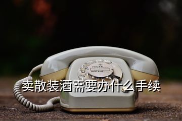 賣散裝酒需要辦什么手續(xù)