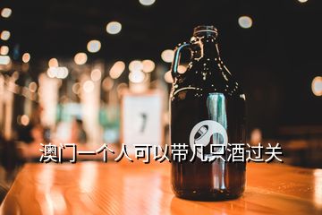 澳門(mén)一個(gè)人可以帶幾只酒過(guò)關(guān)