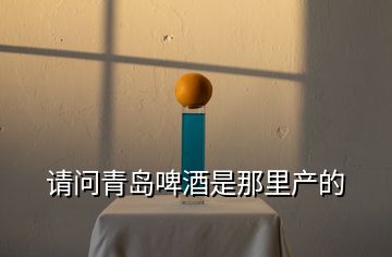 請(qǐng)問(wèn)青島啤酒是那里產(chǎn)的
