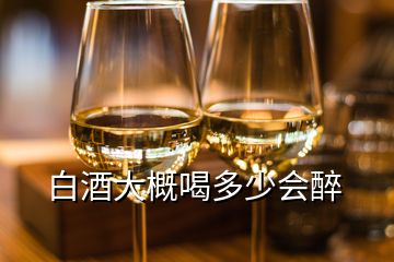 白酒大概喝多少會醉