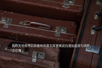 我昨天牙疼然后就看到百度文庫(kù)里面說(shuō)白酒加鹽攪勻燒開(kāi)含在嘴