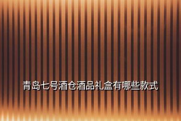 青島七號(hào)酒倉酒品禮盒有哪些款式